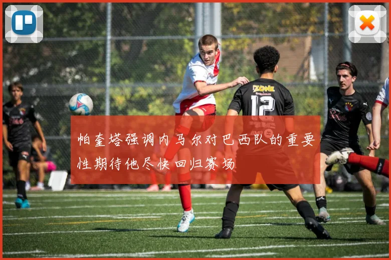 帕奎塔强调内马尔对巴西队的重要性期待他尽快回归赛场