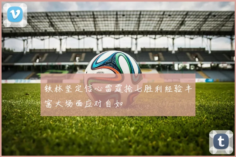 铁林坚定信心雷霆抢七胜利经验丰富大场面应对自如