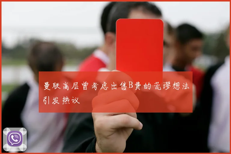 曼联高层曾考虑出售B费的荒谬想法引发热议
