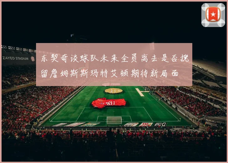 东契奇谈球队未来全员离去是否挽留詹姆斯斯玛特艾顿期待新局面