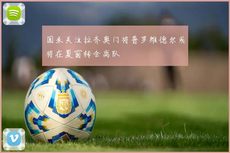 国米关注拉齐奥门将普罗维德尔或将在夏窗转会离队