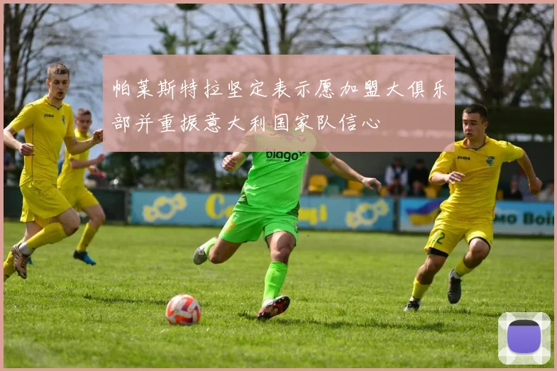 帕莱斯特拉坚定表示愿加盟大俱乐部并重振意大利国家队信心